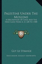 Palestine Under the Moslems: A Description of Syria and the Holy Land from A. D. 650 to 1500