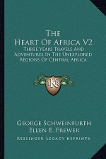 The Heart of Africa V2: Three Years Travels and Adventures in the Unexplored Regions of Central Africa