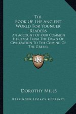 The Book of the Ancient World for Younger Readers: An Account of Our Common Heritage from the Dawn of Civilization to the Coming of the Greeks