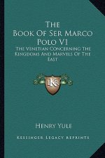 The Book of Ser Marco Polo V1: The Venetian Concerning the Kingdoms and Marvels of the East