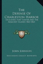 The Defense Of Charleston Harbor: Including Fort Sumter And The Adjacent Islands 1863-1865