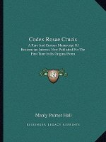 Codex Rosae Crucis: A Rare and Curious Manuscript of Rosicrucian Interest, Now Published for the First Time in Its Original Form