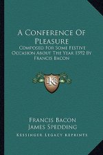 A Conference of Pleasure: Composed for Some Festive Occasion about the Year 1592 by Francis Bacon