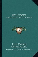 Jay Cooke: Financier of the Civil War V1