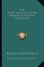The Poems Plays and Other Remains of Sir John Suckling V1