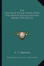 The Influence of Sea Power Upon the French Revolution and Empire 1793-1812 V2