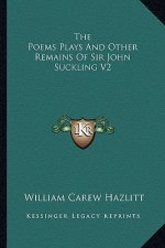 The Poems Plays and Other Remains of Sir John Suckling V2