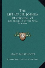 The Life of Sir Joshua Reynolds V1: Late President of the Royal Academy