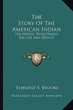 The Story Of The American Indian: His Origin, Development, Decline And Destiny
