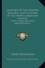 Sketches Of The History, Manners, And Customs Of The North American Indians: With A Plan For Their Melioration V1