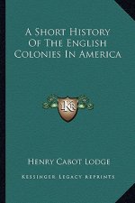A Short History Of The English Colonies In America