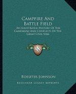 Campfire and Battle Field: An Illustrated History of the Campaigns and Conflicts of the Great Civil War