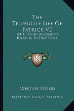 The Tripartite Life of Patrick V2: With Other Documents Relating to That Saint