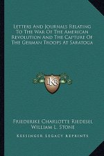 Letters and Journals Relating to the War of the American Revolution and the Capture of the German Troops at Saratoga