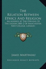 The Relation Between Ethics and Religion: An Address at the Opening of the Session 1881-2 of Manchester New College, London