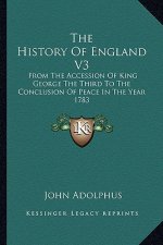 The History Of England V3: From The Accession Of King George The Third To The Conclusion Of Peace In The Year 1783