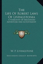 The Life of Robert Laws of Livingstonia: A Narrative of Missionary Adventure and Achievement