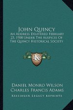 John Quincy: An Address Delivered February 23, 1908 Under the Auspices of the Quincy Historical Society