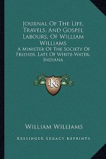 Journal of the Life, Travels, and Gospel Labours, of William Williams: A Minister of the Society of Friends, Late of White-Water, Indiana