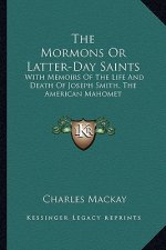 The Mormons or Latter-Day Saints: With Memoirs of the Life and Death of Joseph Smith, the American Mahomet