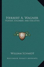 Herbert A. Wagner: Pioneer, Engineer, and Executive
