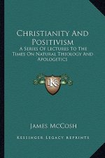 Christianity and Positivism: A Series of Lectures to the Times on Natural Theology and Apologetics