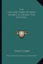 The Life and Times of King George V, George the Faithful