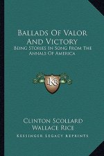 Ballads Of Valor And Victory: Being Stories In Song From The Annals Of America