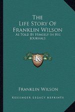 The Life Story of Franklin Wilson: As Told by Himself in His Journals