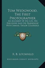 Tom Wedgwood, the First Photographer: An Account of His Life, His Discovery and His Friendship with Samuel Taylor Coleridge