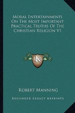 Moral Entertainments on the Most Important Practical Truths of the Christian Religion V1