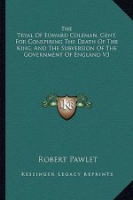 The Tryal of Edward Coleman, Gent. for Conspiring the Death of the King, and the Subversion of the Government of England V3