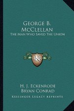 George B. McClellan: The Man Who Saved the Union