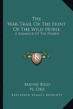 The War-Trail or the Hunt of the Wild Horse: A Romance of the Prairie