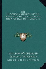 The Historical Antiquities of the Greeks with Special Reference to Their Political Institutions V1
