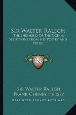 Sir Walter Ralegh: The Shepherd of the Ocean, Selections from His Poetry and Prose