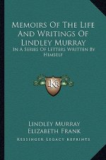 Memoirs of the Life and Writings of Lindley Murray: In a Series of Letters Written by Himself