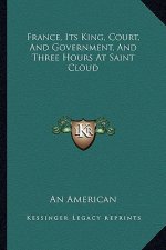 France, Its King, Court, and Government, and Three Hours at Saint Cloud