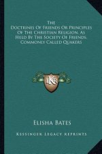 The Doctrines of Friends or Principles of the Christian Religion, as Held by the Society of Friends, Commonly Called Quakers