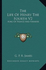 The Life of Henry the Fourth V2: King of France and Navarre