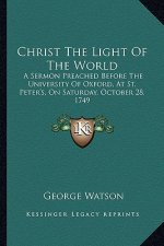 Christ the Light of the World: A Sermon Preached Before the University of Oxford, at St. Peter's, on Saturday, October 28. 1749
