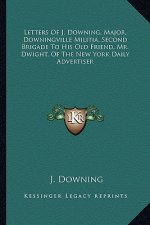 Letters of J. Downing, Major, Downingville Militia, Second Brigade to His Old Friend, Mr. Dwight, of the New York Daily Advertiser