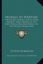 Morals in Wartime: Including General Survey from Ancient Times; Morals in the First World War and Morals in the Second World War