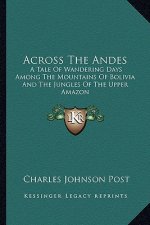 Across the Andes: A Tale of Wandering Days Among the Mountains of Bolivia and the Jungles of the Upper Amazon