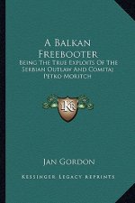 A Balkan Freebooter: Being the True Exploits of the Serbian Outlaw and Comitaj Petko Moritch