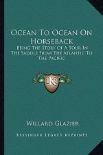 Ocean To Ocean On Horseback: Being The Story Of A Tour In The Saddle From The Atlantic To The Pacific