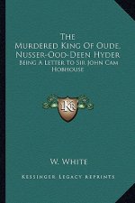 The Murdered King of Oude, Nusser-Ood-Deen Hyder: Being a Letter to Sir John CAM Hobhouse