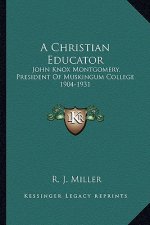 A Christian Educator: John Knox Montgomery, President of Muskingum College 1904-1931