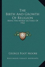 The Birth and Growth of Religion: Being the Morse Lectures of 1922