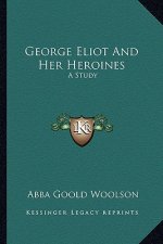 George Eliot and Her Heroines: A Study